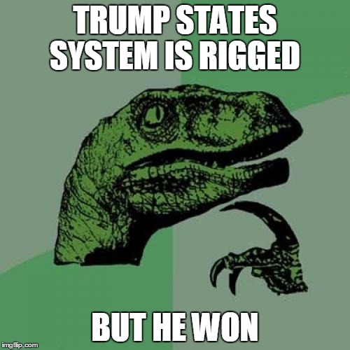 Philosoraptor Meme | TRUMP STATES SYSTEM IS RIGGED; BUT HE WON | image tagged in memes,philosoraptor | made w/ Imgflip meme maker