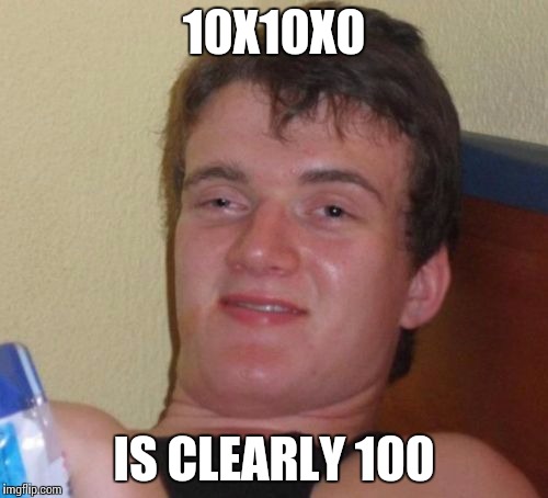 10 Guy Meme | 10X10X0; IS CLEARLY 100 | image tagged in memes,10 guy | made w/ Imgflip meme maker