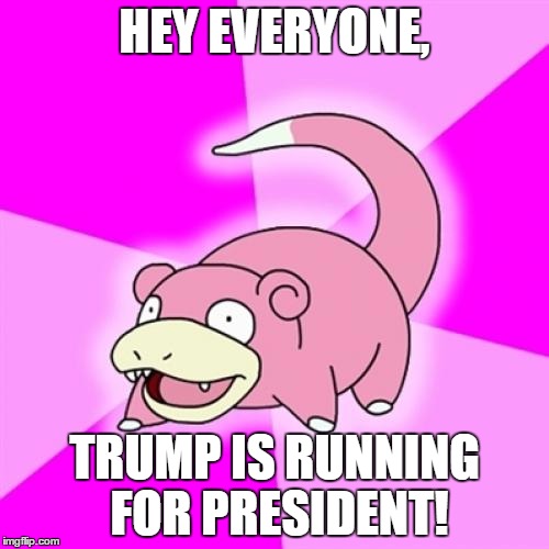 He'll never win, what a loser! | HEY EVERYONE, TRUMP IS RUNNING FOR PRESIDENT! | image tagged in memes,slowpoke,funny,donald trump,trump 2016,trump president | made w/ Imgflip meme maker