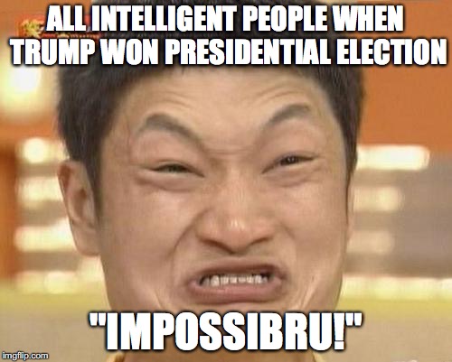 Impossibru Guy Original | ALL INTELLIGENT PEOPLE WHEN TRUMP WON PRESIDENTIAL ELECTION; "IMPOSSIBRU!" | image tagged in memes,impossibru guy original | made w/ Imgflip meme maker