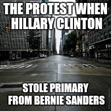 Election | THE PROTEST WHEN HILLARY CLINTON; STOLE PRIMARY FROM BERNIE SANDERS | image tagged in memes | made w/ Imgflip meme maker