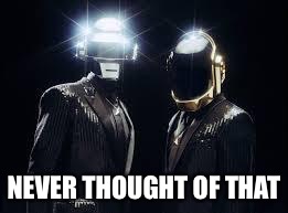 Daft punk | NEVER THOUGHT OF THAT | image tagged in daft punk | made w/ Imgflip meme maker