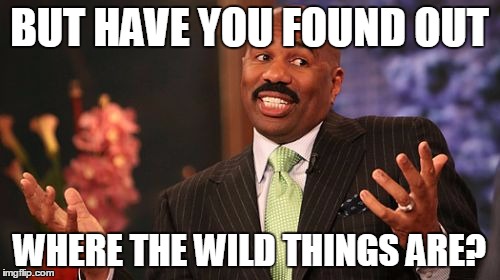 BUT HAVE YOU FOUND OUT WHERE THE WILD THINGS ARE? | image tagged in memes,steve harvey | made w/ Imgflip meme maker