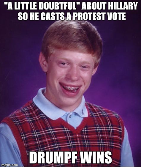 Bad Luck Brian - First Time Voter | "A LITTLE DOUBTFUL" ABOUT HILLARY SO HE CASTS A PROTEST VOTE; DRUMPF WINS | image tagged in memes,bad luck brian,funny,trump,drumpf,president | made w/ Imgflip meme maker