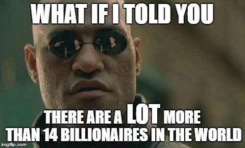 Matrix Morpheus Meme | WHAT IF I TOLD YOU THERE ARE A              MORE THAN 14 BILLIONAIRES IN THE WORLD LOT | image tagged in memes,matrix morpheus | made w/ Imgflip meme maker