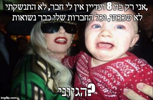 Gaga Baby Meme | אני רק בת 8 ועדיין אין לי חבר, לא התנשקתי, לא שכבתי, וכל החברות שלי כבר נשואות; הגיוני? | image tagged in memes,gaga baby | made w/ Imgflip meme maker