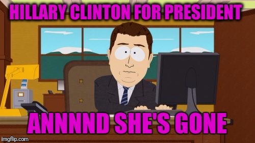 Aaaaand Its Gone | HILLARY CLINTON FOR PRESIDENT; ANNNND SHE'S GONE | image tagged in memes,aaaaand its gone | made w/ Imgflip meme maker