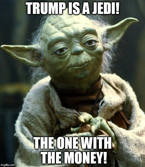Star Wars Yoda Meme | TRUMP IS A JEDI! THE ONE WITH THE MONEY! | image tagged in memes,star wars yoda | made w/ Imgflip meme maker