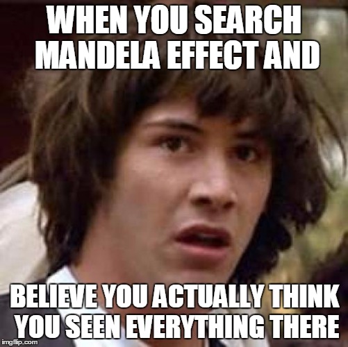 Conspiracy Keanu | WHEN YOU SEARCH MANDELA EFFECT AND; BELIEVE YOU ACTUALLY THINK YOU SEEN EVERYTHING THERE | image tagged in memes,conspiracy keanu | made w/ Imgflip meme maker