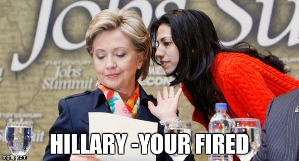 Huma and Hillary | HILLARY -YOUR FIRED | image tagged in huma and hillary | made w/ Imgflip meme maker