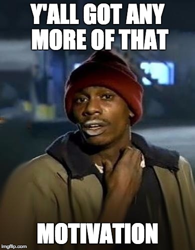 Y'all got any more of them | Y'ALL GOT ANY MORE OF THAT; MOTIVATION | image tagged in y'all got any more of them | made w/ Imgflip meme maker