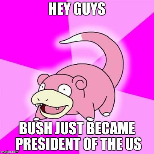 president  | HEY GUYS; BUSH JUST BECAME PRESIDENT OF THE US | image tagged in memes,slowpoke | made w/ Imgflip meme maker