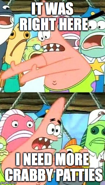 Put It Somewhere Else Patrick Meme | IT WAS RIGHT HERE; I NEED MORE CRABBY PATTIES | image tagged in memes,put it somewhere else patrick | made w/ Imgflip meme maker