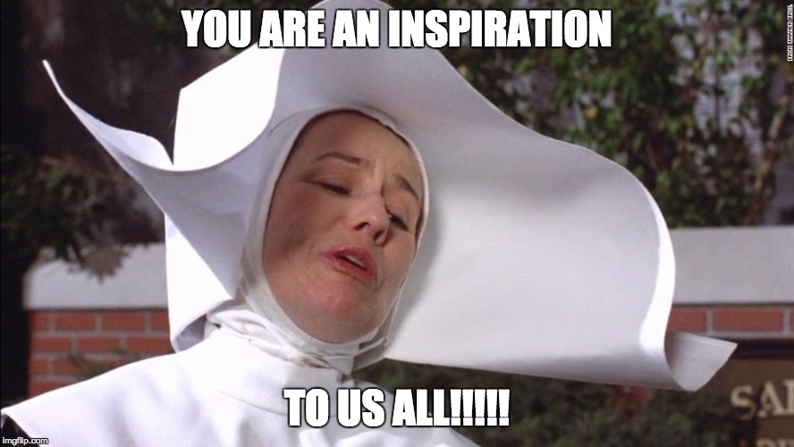 Oh Mother Superior | YOU ARE AN INSPIRATION; TO US ALL!!!!! | image tagged in pee wee herman | made w/ Imgflip meme maker