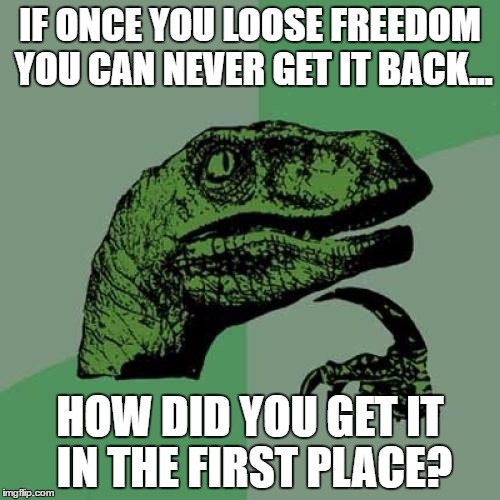 Philosoraptor Meme | IF ONCE YOU LOOSE FREEDOM YOU CAN NEVER GET IT BACK... HOW DID YOU GET IT IN THE FIRST PLACE? | image tagged in memes,philosoraptor | made w/ Imgflip meme maker