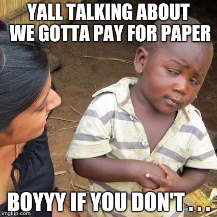 Third World Skeptical Kid | YALL TALKING ABOUT WE GOTTA PAY FOR PAPER; BOYYY IF YOU DON'T . . . | image tagged in memes,third world skeptical kid | made w/ Imgflip meme maker