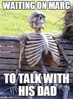 Waiting Skeleton | WAITING ON MARC; TO TALK WITH HIS DAD | image tagged in memes,waiting skeleton | made w/ Imgflip meme maker
