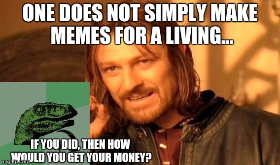 One Does Not Simply | ONE DOES NOT SIMPLY MAKE MEMES FOR A LIVING... IF YOU DID, THEN HOW WOULD YOU GET YOUR MONEY? | image tagged in memes,one does not simply | made w/ Imgflip meme maker