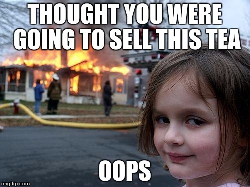 Disaster Girl Meme | THOUGHT YOU WERE GOING TO SELL THIS TEA; OOPS | image tagged in memes,disaster girl | made w/ Imgflip meme maker