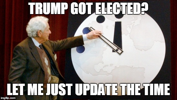 Dumbsday | TRUMP GOT ELECTED? LET ME JUST UPDATE THE TIME | image tagged in doomsday clock,nuclear war,nuclear bomb | made w/ Imgflip meme maker