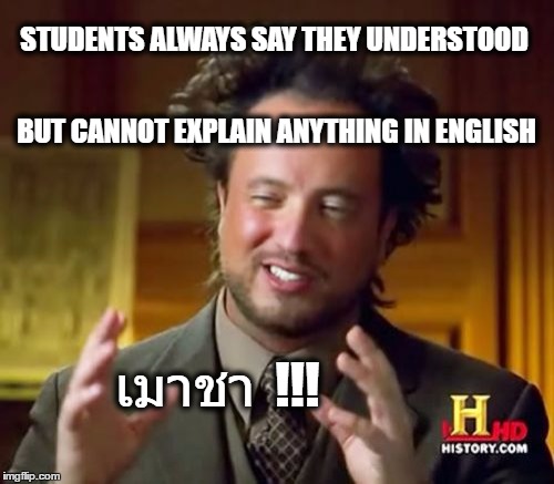 Ancient Aliens Meme | STUDENTS ALWAYS SAY THEY UNDERSTOOD; BUT CANNOT EXPLAIN ANYTHING IN ENGLISH; เมาชา  !!! | image tagged in memes,ancient aliens | made w/ Imgflip meme maker