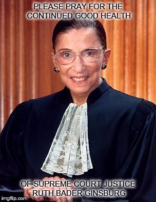 Pray for the continued good health of Notorious RBG! | PLEASE PRAY FOR THE CONTINUED GOOD HEALTH; OF SUPREME COURT JUSTICE RUTH BADER GINSBURG | image tagged in supreme court,ruth bader ginsburg | made w/ Imgflip meme maker