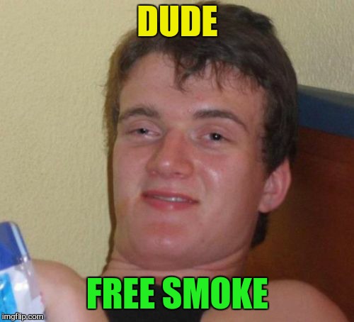10 Guy Meme | DUDE FREE SMOKE | image tagged in memes,10 guy | made w/ Imgflip meme maker