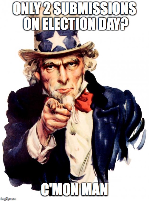 Uncle Sam Meme | ONLY 2 SUBMISSIONS ON ELECTION DAY? C'MON MAN | image tagged in memes,uncle sam | made w/ Imgflip meme maker