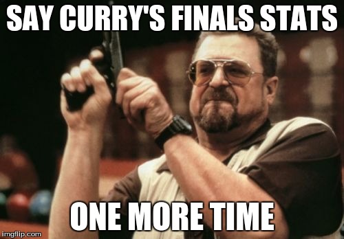 Am I The Only One Around Here Meme | SAY CURRY'S FINALS STATS; ONE MORE TIME | image tagged in memes,am i the only one around here | made w/ Imgflip meme maker