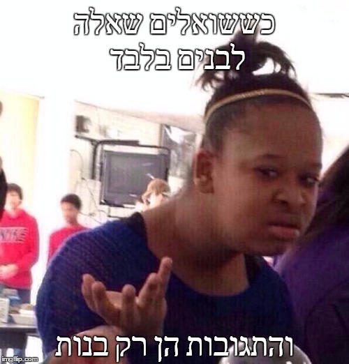 Black Girl Wat Meme | כששואלים שאלה לבנים בלבד; והתגובות הן רק בנות | image tagged in memes,black girl wat | made w/ Imgflip meme maker