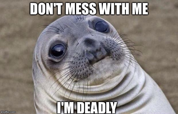 Awkward Moment Sealion | DON'T MESS WITH ME; I'M DEADLY | image tagged in memes,awkward moment sealion | made w/ Imgflip meme maker