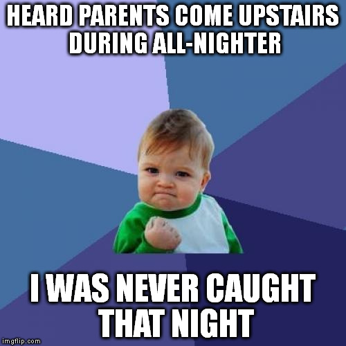 Success Kid Meme | HEARD PARENTS COME UPSTAIRS DURING ALL-NIGHTER; I WAS NEVER CAUGHT THAT NIGHT | image tagged in memes,success kid | made w/ Imgflip meme maker