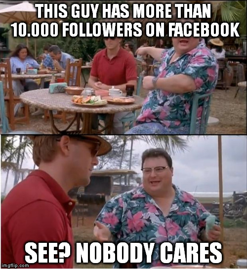 See Nobody Cares | THIS GUY HAS MORE THAN 10.000 FOLLOWERS ON FACEBOOK; SEE? NOBODY CARES | image tagged in memes,see nobody cares | made w/ Imgflip meme maker