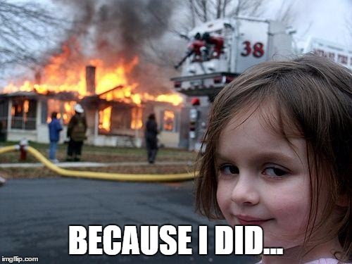 Disaster Girl Meme | BECAUSE I DID... | image tagged in memes,disaster girl | made w/ Imgflip meme maker