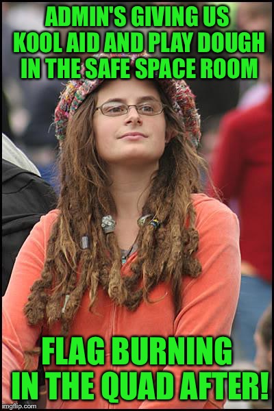 Sadly, this is actually occurring  | ADMIN'S GIVING US KOOL AID AND PLAY DOUGH IN THE SAFE SPACE ROOM; FLAG BURNING IN THE QUAD AFTER! | image tagged in memes,college liberal | made w/ Imgflip meme maker