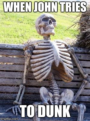Waiting Skeleton Meme | WHEN JOHN TRIES; TO DUNK | image tagged in memes,waiting skeleton | made w/ Imgflip meme maker