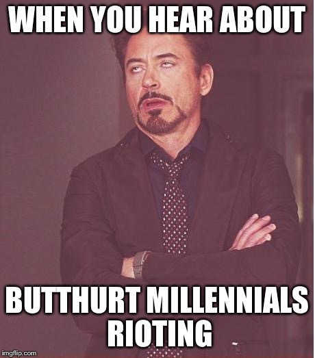 Face You Make Robert Downey Jr | WHEN YOU HEAR ABOUT; BUTTHURT MILLENNIALS RIOTING | image tagged in memes,face you make robert downey jr | made w/ Imgflip meme maker