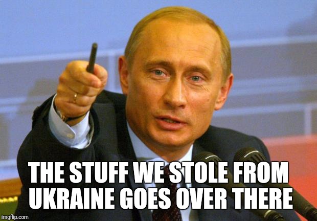 Putin | THE STUFF WE STOLE FROM UKRAINE GOES OVER THERE | image tagged in memes,good guy putin,putin,russia,ukraine,mila kunis | made w/ Imgflip meme maker