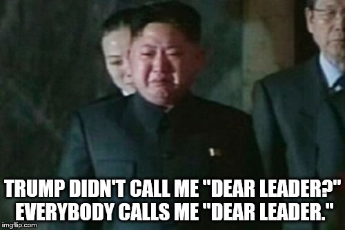 Kim Jong Un Sad about Donald Trump | TRUMP DIDN'T CALL ME "DEAR LEADER?" EVERYBODY CALLS ME "DEAR LEADER." | image tagged in memes,kim jong un sad,donald trump,i won't call him dear leader either so fu | made w/ Imgflip meme maker