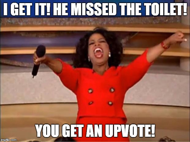 Oprah You Get A Meme | I GET IT! HE MISSED THE TOILET! YOU GET AN UPVOTE! | image tagged in memes,oprah you get a | made w/ Imgflip meme maker