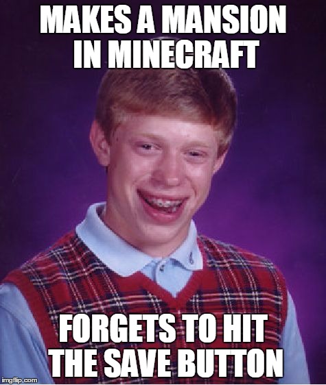 my little brother
 when he plays minecraft | MAKES A MANSION IN MINECRAFT; FORGETS TO HIT THE SAVE BUTTON | image tagged in memes,bad luck brian | made w/ Imgflip meme maker