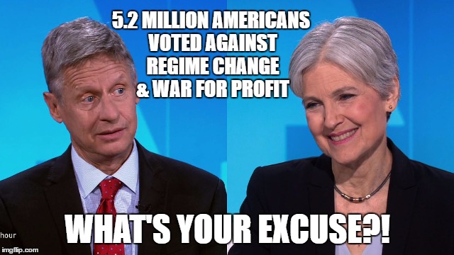 Sorry, Not Sorry | 5.2 MILLION AMERICANS VOTED AGAINST REGIME CHANGE & WAR FOR PROFIT; WHAT'S YOUR EXCUSE?! | image tagged in jill stein,gary johnson,give peace a chance | made w/ Imgflip meme maker