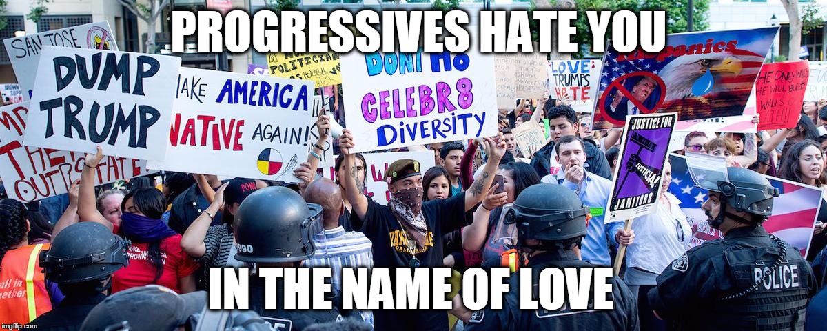 In the name of.. | PROGRESSIVES HATE YOU; IN THE NAME OF LOVE | image tagged in nevertrump | made w/ Imgflip meme maker