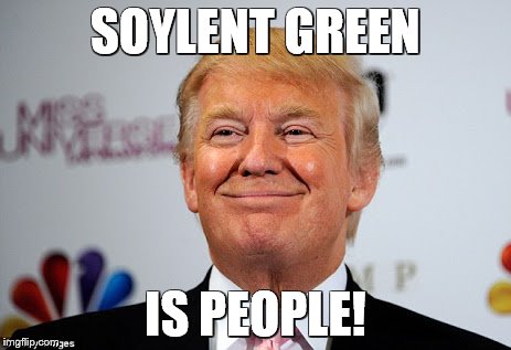 Donald trump approves | SOYLENT GREEN; IS PEOPLE! | image tagged in donald trump approves | made w/ Imgflip meme maker
