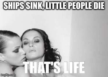 SHIPS SINK, LITTLE PEOPLE DIE; THAT'S LIFE | image tagged in donald trump | made w/ Imgflip meme maker