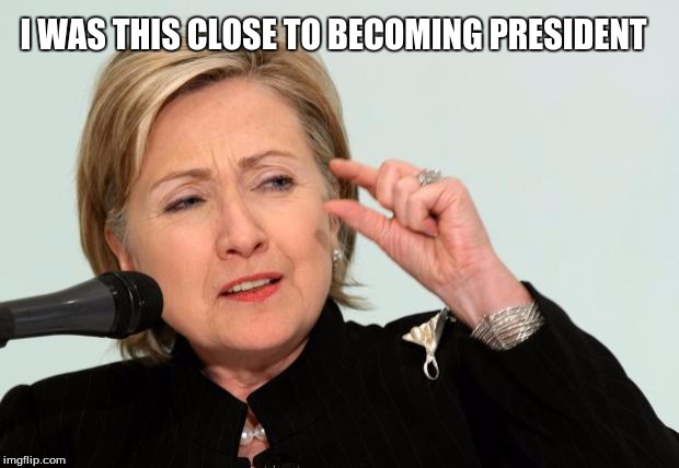 Clinton was this close... | I WAS THIS CLOSE TO BECOMING PRESIDENT | image tagged in hillary clinton fingers,presidential race,so close,hillary clinton,donald trump | made w/ Imgflip meme maker