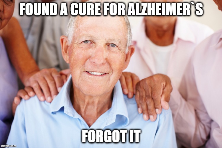 FOUND A CURE FOR ALZHEIMER`S; FORGOT IT | image tagged in alzheimers,alzheimer's | made w/ Imgflip meme maker