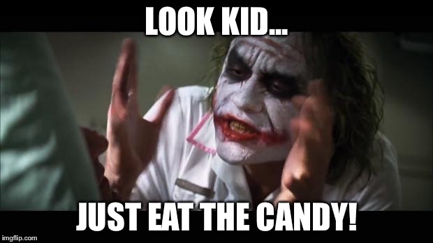 And everybody loses their minds | LOOK KID... JUST EAT THE CANDY! | image tagged in memes,and everybody loses their minds | made w/ Imgflip meme maker