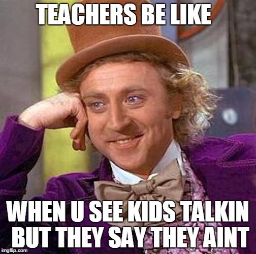 Creepy Condescending Wonka Meme | TEACHERS BE LIKE; WHEN U SEE KIDS TALKIN BUT THEY SAY THEY AINT | image tagged in memes,creepy condescending wonka | made w/ Imgflip meme maker