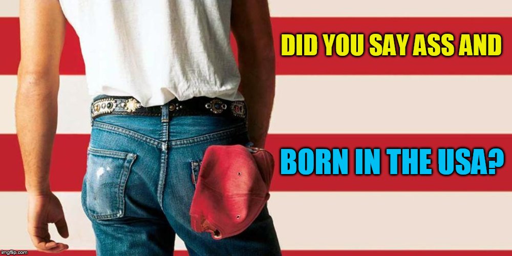 DID YOU SAY ASS AND BORN IN THE USA? | made w/ Imgflip meme maker